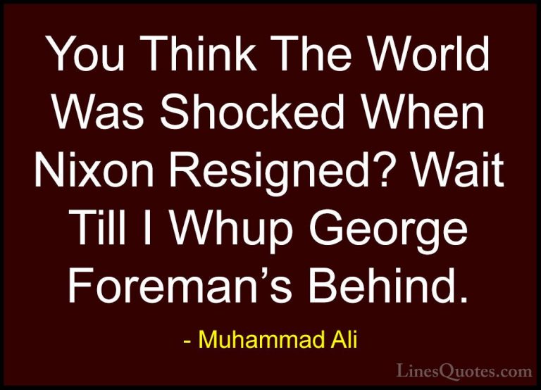 Muhammad Ali Quotes (67) - You Think The World Was Shocked When N... - QuotesYou Think The World Was Shocked When Nixon Resigned? Wait Till I Whup George Foreman's Behind.