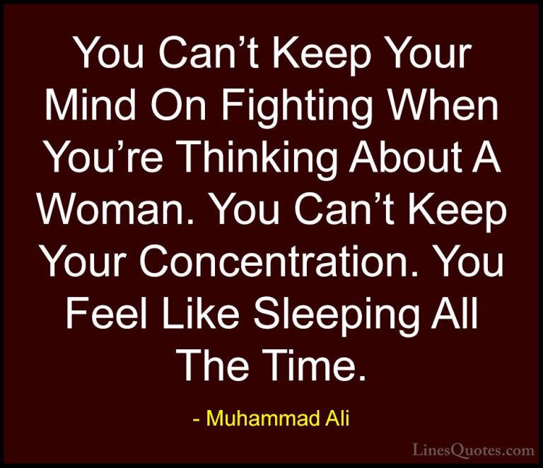 Muhammad Ali Quotes (70) - You Can't Keep Your Mind On Fighting W... - QuotesYou Can't Keep Your Mind On Fighting When You're Thinking About A Woman. You Can't Keep Your Concentration. You Feel Like Sleeping All The Time.