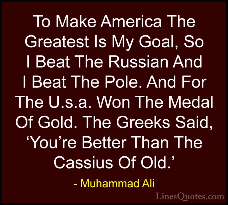 Muhammad Ali Quotes (74) - To Make America The Greatest Is My Goa... - QuotesTo Make America The Greatest Is My Goal, So I Beat The Russian And I Beat The Pole. And For The U.s.a. Won The Medal Of Gold. The Greeks Said, 'You're Better Than The Cassius Of Old.'