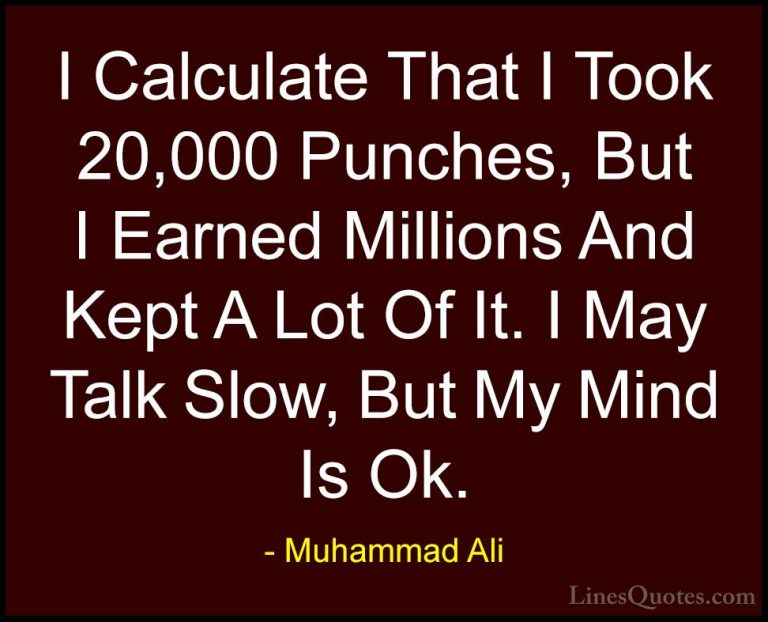 Muhammad Ali Quotes (79) - I Calculate That I Took 20,000 Punches... - QuotesI Calculate That I Took 20,000 Punches, But I Earned Millions And Kept A Lot Of It. I May Talk Slow, But My Mind Is Ok.