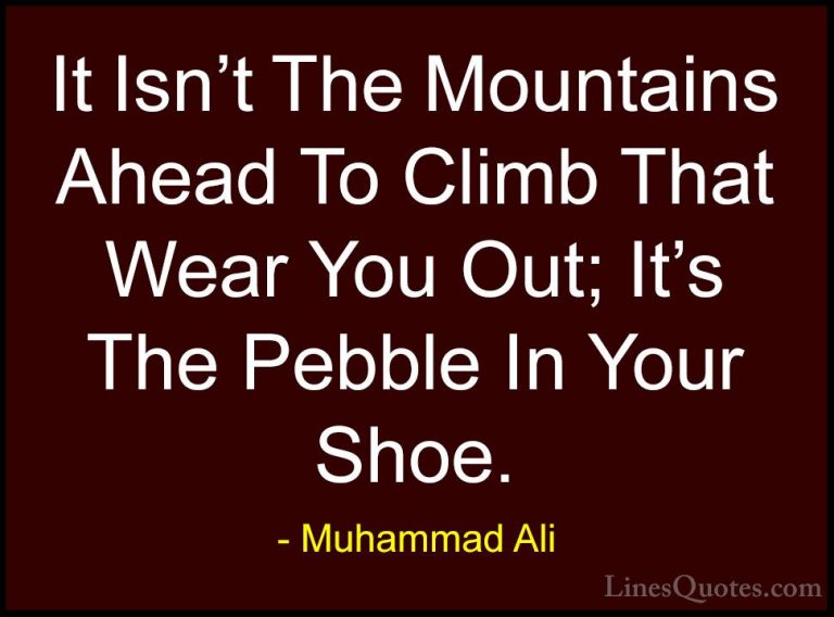 Muhammad Ali Quotes (8) - It Isn't The Mountains Ahead To Climb T... - QuotesIt Isn't The Mountains Ahead To Climb That Wear You Out; It's The Pebble In Your Shoe.