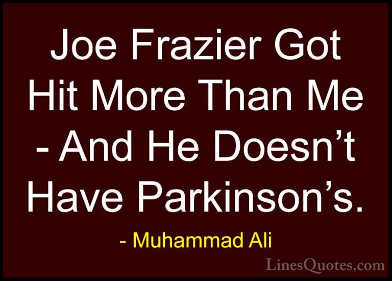Muhammad Ali Quotes (81) - Joe Frazier Got Hit More Than Me - And... - QuotesJoe Frazier Got Hit More Than Me - And He Doesn't Have Parkinson's.