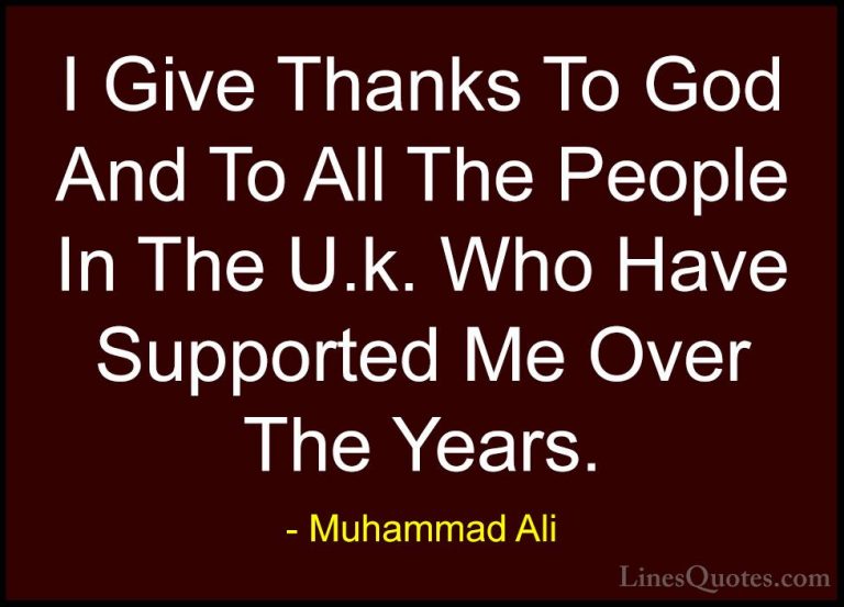 Muhammad Ali Quotes (82) - I Give Thanks To God And To All The Pe... - QuotesI Give Thanks To God And To All The People In The U.k. Who Have Supported Me Over The Years.