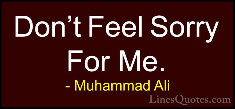 Muhammad Ali Quotes (83) - Don't Feel Sorry For Me.... - QuotesDon't Feel Sorry For Me.