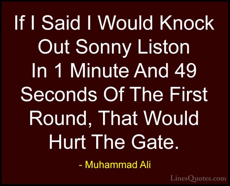 Muhammad Ali Quotes (84) - If I Said I Would Knock Out Sonny List... - QuotesIf I Said I Would Knock Out Sonny Liston In 1 Minute And 49 Seconds Of The First Round, That Would Hurt The Gate.