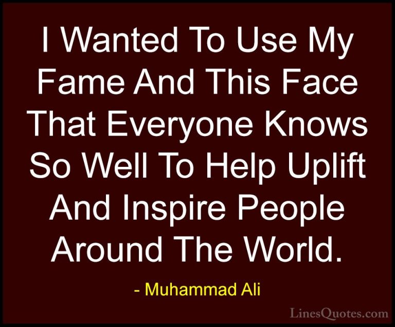 Muhammad Ali Quotes (85) - I Wanted To Use My Fame And This Face ... - QuotesI Wanted To Use My Fame And This Face That Everyone Knows So Well To Help Uplift And Inspire People Around The World.