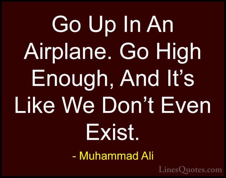 Muhammad Ali Quotes (86) - Go Up In An Airplane. Go High Enough, ... - QuotesGo Up In An Airplane. Go High Enough, And It's Like We Don't Even Exist.