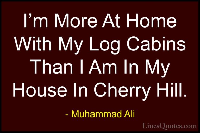 Muhammad Ali Quotes (89) - I'm More At Home With My Log Cabins Th... - QuotesI'm More At Home With My Log Cabins Than I Am In My House In Cherry Hill.