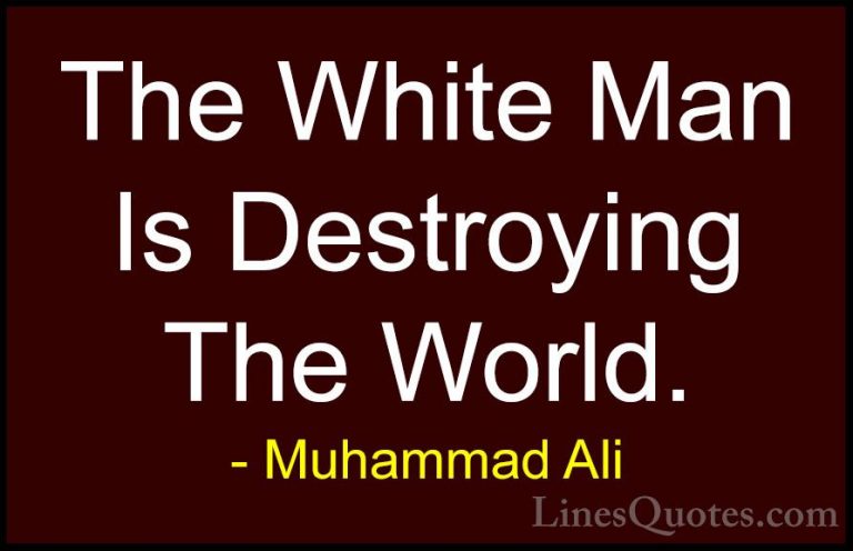 Muhammad Ali Quotes (90) - The White Man Is Destroying The World.... - QuotesThe White Man Is Destroying The World.