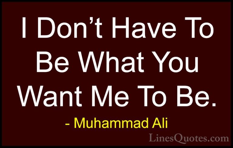 Muhammad Ali Quotes (92) - I Don't Have To Be What You Want Me To... - QuotesI Don't Have To Be What You Want Me To Be.