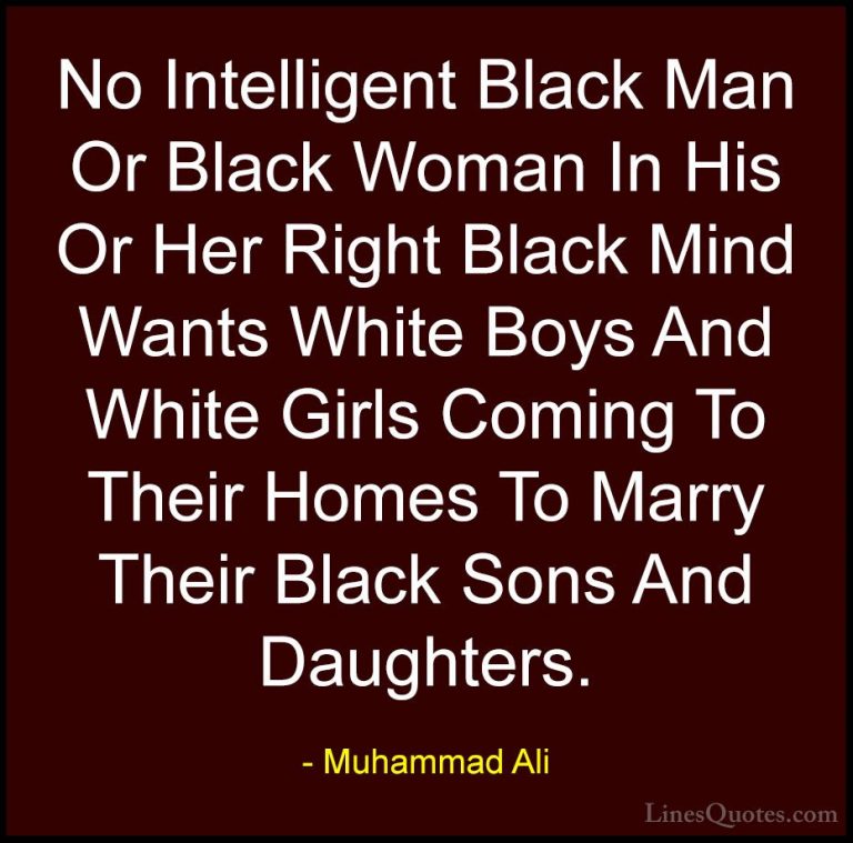 Muhammad Ali Quotes (95) - No Intelligent Black Man Or Black Woma... - QuotesNo Intelligent Black Man Or Black Woman In His Or Her Right Black Mind Wants White Boys And White Girls Coming To Their Homes To Marry Their Black Sons And Daughters.