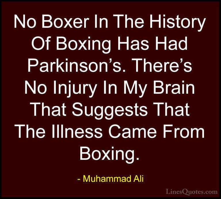 Muhammad Ali Quotes (99) - No Boxer In The History Of Boxing Has ... - QuotesNo Boxer In The History Of Boxing Has Had Parkinson's. There's No Injury In My Brain That Suggests That The Illness Came From Boxing.