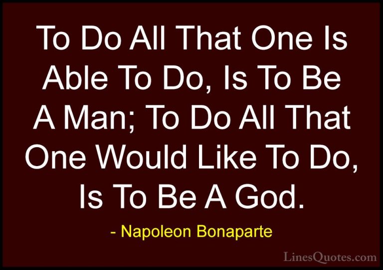 Napoleon Bonaparte Quotes (100) - To Do All That One Is Able To D... - QuotesTo Do All That One Is Able To Do, Is To Be A Man; To Do All That One Would Like To Do, Is To Be A God.