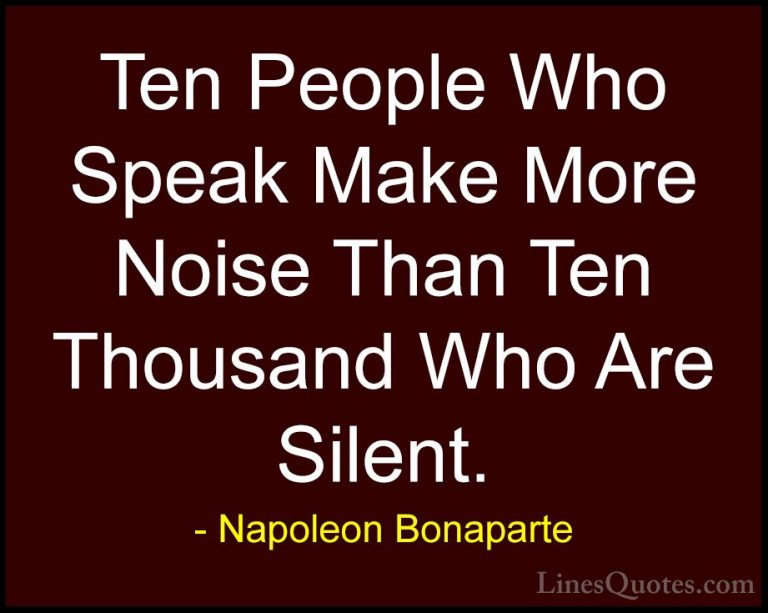 Napoleon Bonaparte Quotes (12) - Ten People Who Speak Make More N... - QuotesTen People Who Speak Make More Noise Than Ten Thousand Who Are Silent.