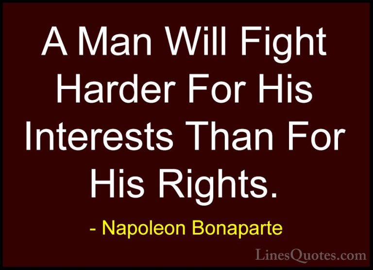 Napoleon Bonaparte Quotes (14) - A Man Will Fight Harder For His ... - QuotesA Man Will Fight Harder For His Interests Than For His Rights.