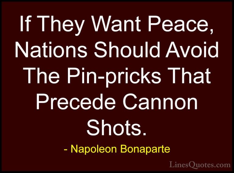 Napoleon Bonaparte Quotes (21) - If They Want Peace, Nations Shou... - QuotesIf They Want Peace, Nations Should Avoid The Pin-pricks That Precede Cannon Shots.