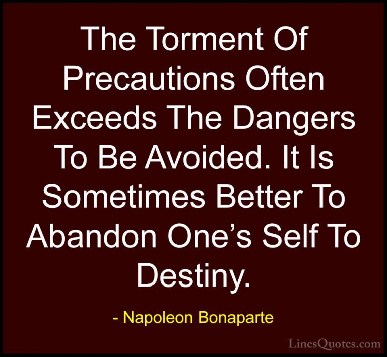 Napoleon Bonaparte Quotes (22) - The Torment Of Precautions Often... - QuotesThe Torment Of Precautions Often Exceeds The Dangers To Be Avoided. It Is Sometimes Better To Abandon One's Self To Destiny.
