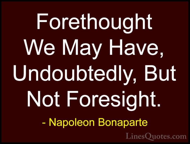 Napoleon Bonaparte Quotes (24) - Forethought We May Have, Undoubt... - QuotesForethought We May Have, Undoubtedly, But Not Foresight.