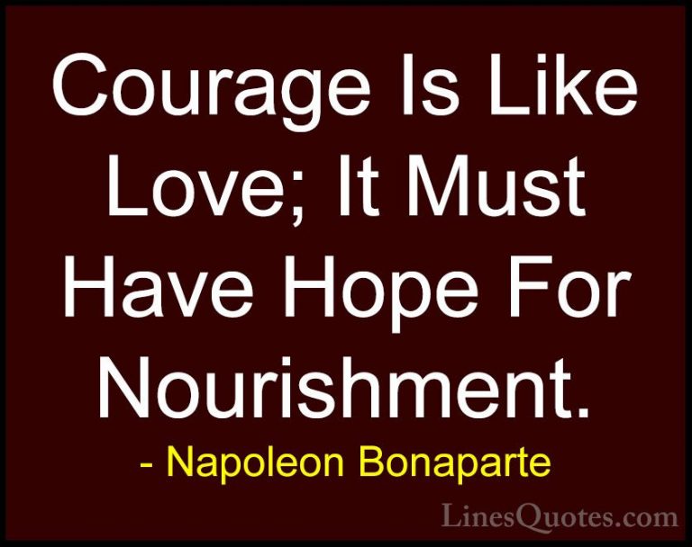 Napoleon Bonaparte Quotes (31) - Courage Is Like Love; It Must Ha... - QuotesCourage Is Like Love; It Must Have Hope For Nourishment.