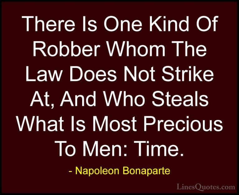 Napoleon Bonaparte Quotes (32) - There Is One Kind Of Robber Whom... - QuotesThere Is One Kind Of Robber Whom The Law Does Not Strike At, And Who Steals What Is Most Precious To Men: Time.