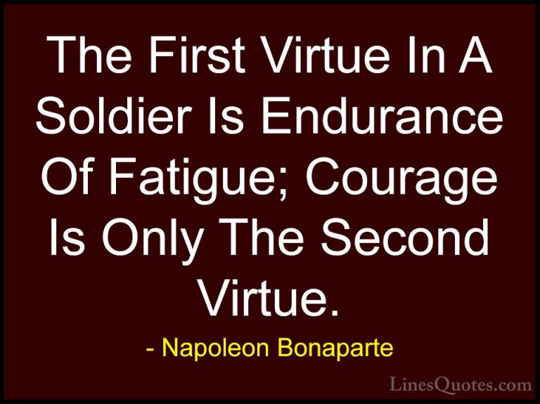 Napoleon Bonaparte Quotes (33) - The First Virtue In A Soldier Is... - QuotesThe First Virtue In A Soldier Is Endurance Of Fatigue; Courage Is Only The Second Virtue.