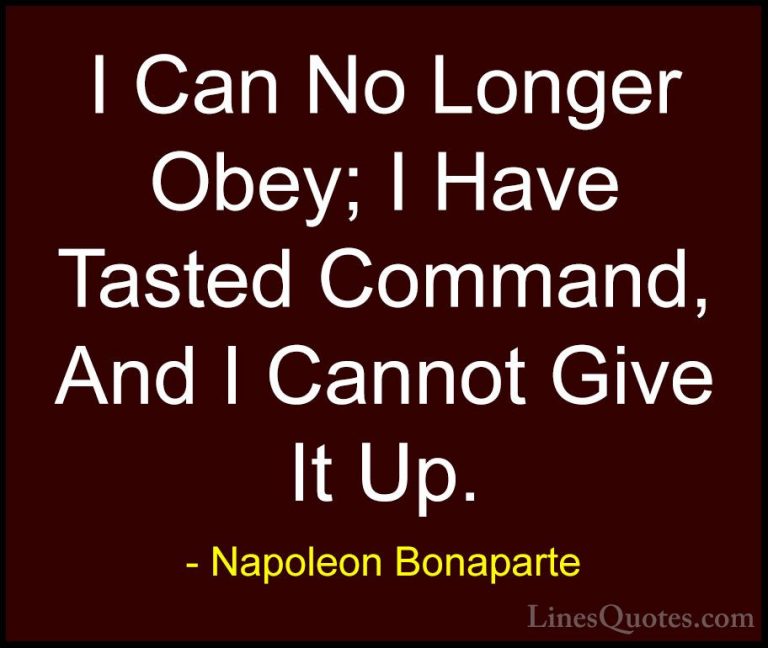 Napoleon Bonaparte Quotes (34) - I Can No Longer Obey; I Have Tas... - QuotesI Can No Longer Obey; I Have Tasted Command, And I Cannot Give It Up.