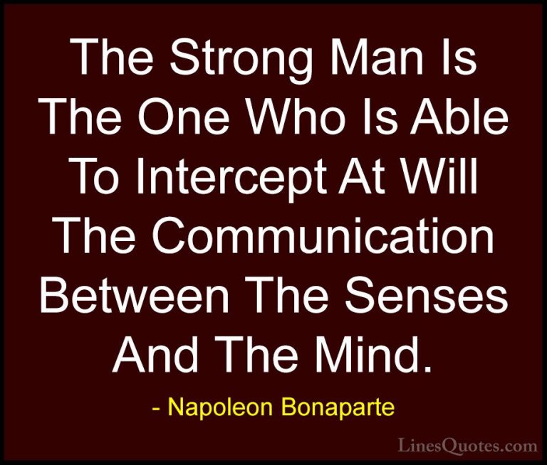 Napoleon Bonaparte Quotes (37) - The Strong Man Is The One Who Is... - QuotesThe Strong Man Is The One Who Is Able To Intercept At Will The Communication Between The Senses And The Mind.