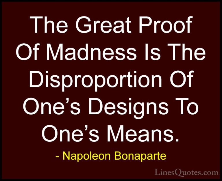 Napoleon Bonaparte Quotes (42) - The Great Proof Of Madness Is Th... - QuotesThe Great Proof Of Madness Is The Disproportion Of One's Designs To One's Means.