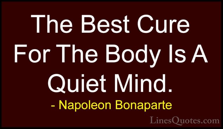Napoleon Bonaparte Quotes (43) - The Best Cure For The Body Is A ... - QuotesThe Best Cure For The Body Is A Quiet Mind.