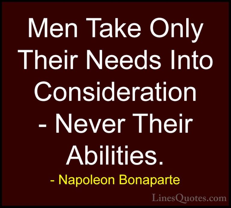 Napoleon Bonaparte Quotes (48) - Men Take Only Their Needs Into C... - QuotesMen Take Only Their Needs Into Consideration - Never Their Abilities.