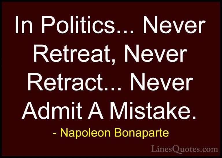 Napoleon Bonaparte Quotes (54) - In Politics... Never Retreat, Ne... - QuotesIn Politics... Never Retreat, Never Retract... Never Admit A Mistake.