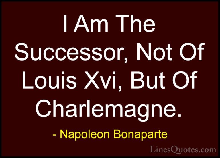 Napoleon Bonaparte Quotes (55) - I Am The Successor, Not Of Louis... - QuotesI Am The Successor, Not Of Louis Xvi, But Of Charlemagne.