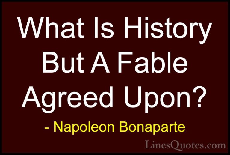 Napoleon Bonaparte Quotes (56) - What Is History But A Fable Agre... - QuotesWhat Is History But A Fable Agreed Upon?