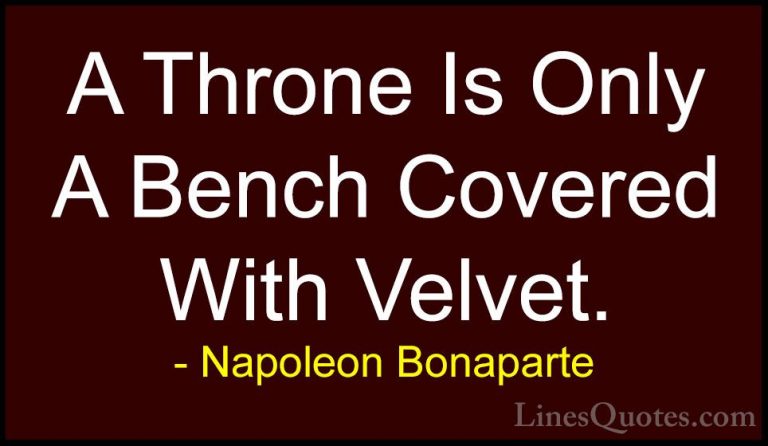 Napoleon Bonaparte Quotes (58) - A Throne Is Only A Bench Covered... - QuotesA Throne Is Only A Bench Covered With Velvet.