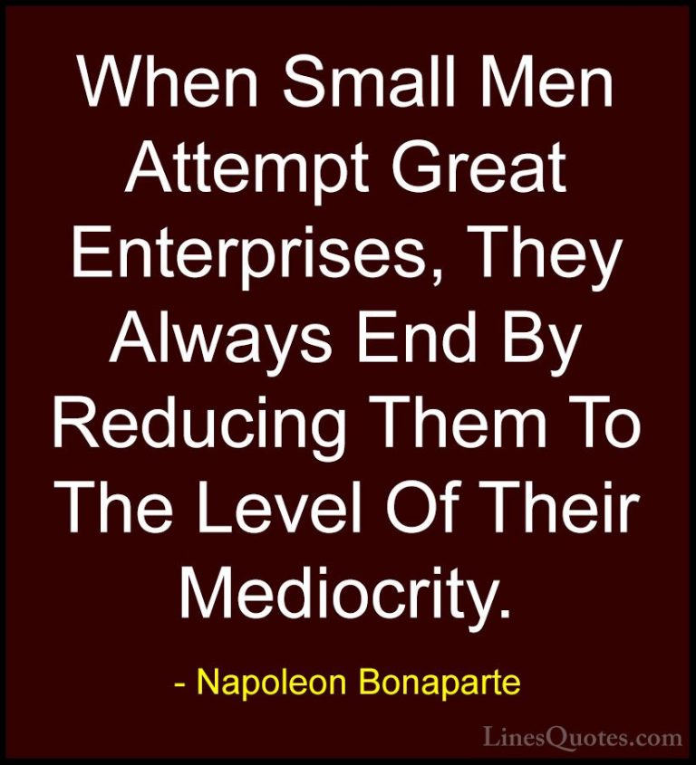 Napoleon Bonaparte Quotes (59) - When Small Men Attempt Great Ent... - QuotesWhen Small Men Attempt Great Enterprises, They Always End By Reducing Them To The Level Of Their Mediocrity.