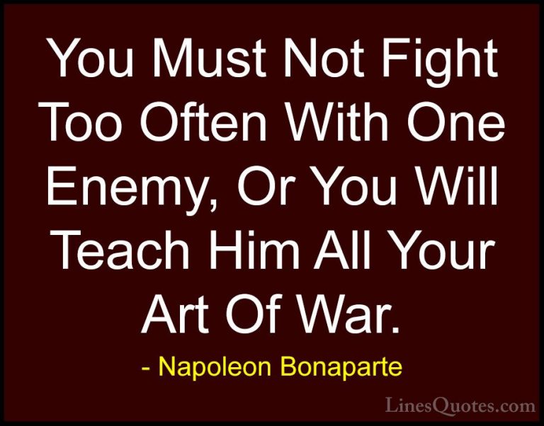 Napoleon Bonaparte Quotes (6) - You Must Not Fight Too Often With... - QuotesYou Must Not Fight Too Often With One Enemy, Or You Will Teach Him All Your Art Of War.