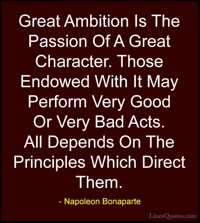 Napoleon Bonaparte Quotes (61) - Great Ambition Is The Passion Of... - QuotesGreat Ambition Is The Passion Of A Great Character. Those Endowed With It May Perform Very Good Or Very Bad Acts. All Depends On The Principles Which Direct Them.