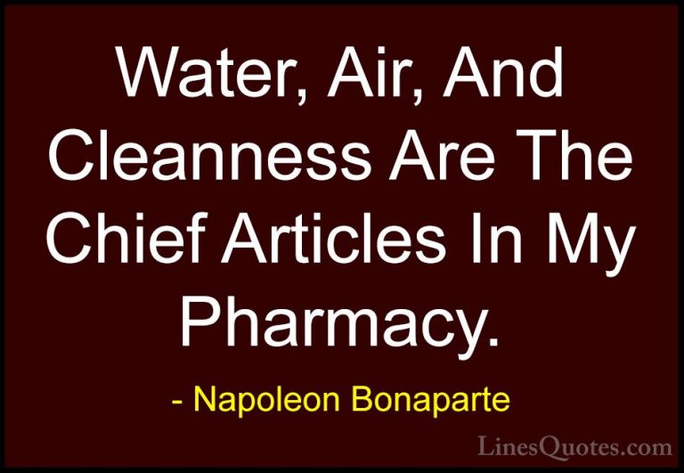 Napoleon Bonaparte Quotes (64) - Water, Air, And Cleanness Are Th... - QuotesWater, Air, And Cleanness Are The Chief Articles In My Pharmacy.
