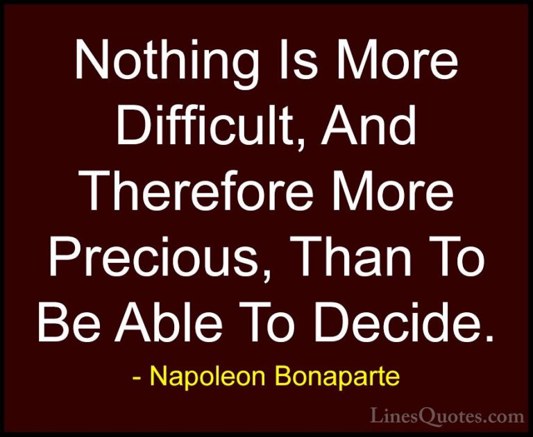 Napoleon Bonaparte Quotes (67) - Nothing Is More Difficult, And T... - QuotesNothing Is More Difficult, And Therefore More Precious, Than To Be Able To Decide.