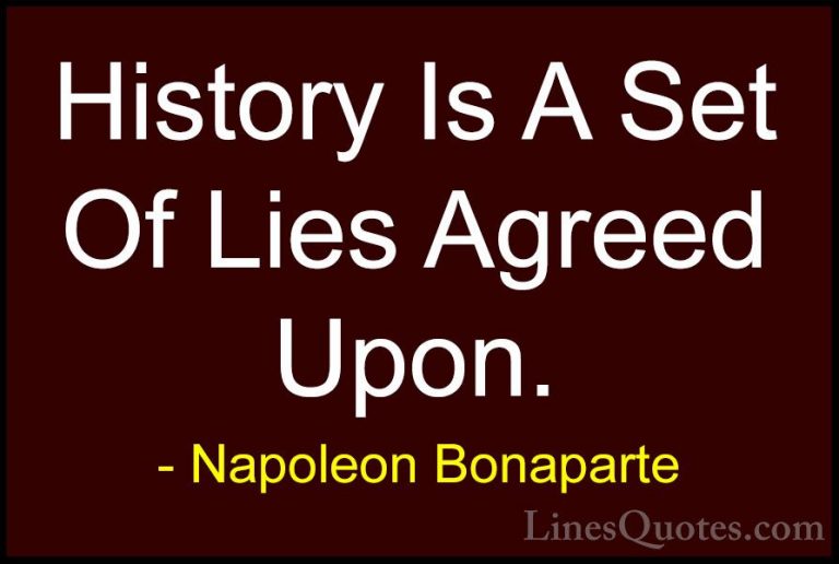 Napoleon Bonaparte Quotes (68) - History Is A Set Of Lies Agreed ... - QuotesHistory Is A Set Of Lies Agreed Upon.