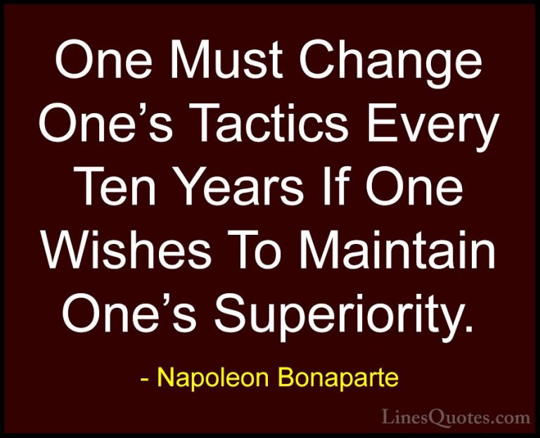 Napoleon Bonaparte Quotes (69) - One Must Change One's Tactics Ev... - QuotesOne Must Change One's Tactics Every Ten Years If One Wishes To Maintain One's Superiority.