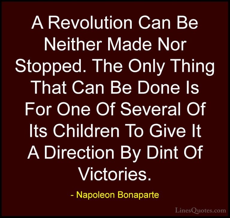 Napoleon Bonaparte Quotes (71) - A Revolution Can Be Neither Made... - QuotesA Revolution Can Be Neither Made Nor Stopped. The Only Thing That Can Be Done Is For One Of Several Of Its Children To Give It A Direction By Dint Of Victories.