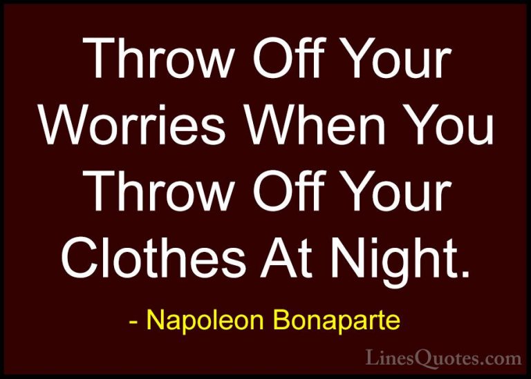 Napoleon Bonaparte Quotes (74) - Throw Off Your Worries When You ... - QuotesThrow Off Your Worries When You Throw Off Your Clothes At Night.
