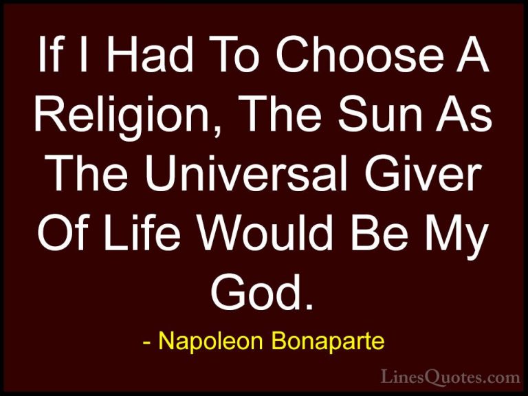 Napoleon Bonaparte Quotes (77) - If I Had To Choose A Religion, T... - QuotesIf I Had To Choose A Religion, The Sun As The Universal Giver Of Life Would Be My God.