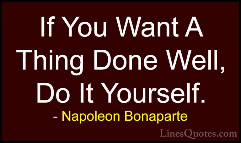 Napoleon Bonaparte Quotes (8) - If You Want A Thing Done Well, Do... - QuotesIf You Want A Thing Done Well, Do It Yourself.