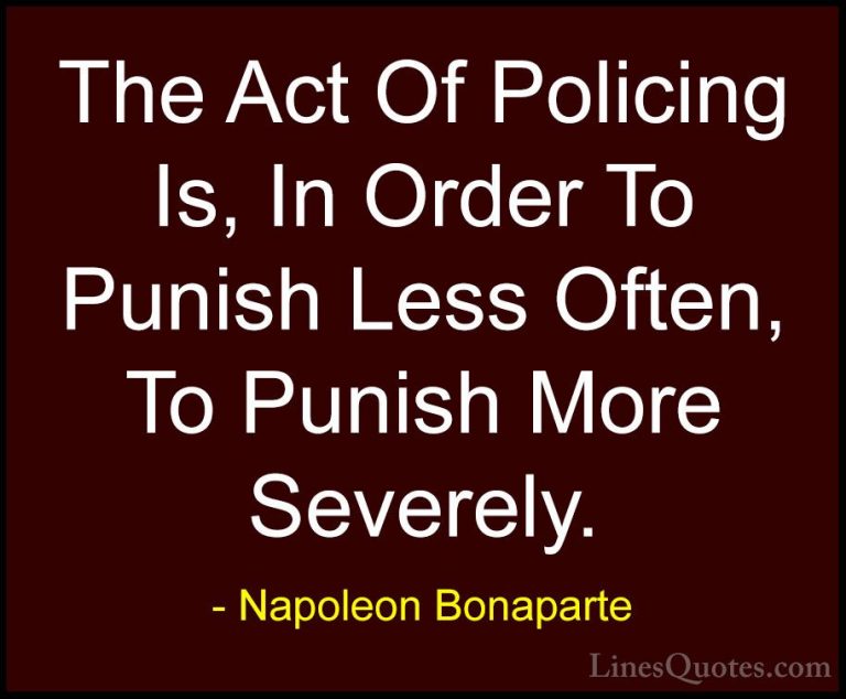 Napoleon Bonaparte Quotes (81) - The Act Of Policing Is, In Order... - QuotesThe Act Of Policing Is, In Order To Punish Less Often, To Punish More Severely.