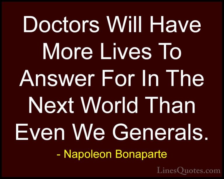 Napoleon Bonaparte Quotes (84) - Doctors Will Have More Lives To ... - QuotesDoctors Will Have More Lives To Answer For In The Next World Than Even We Generals.