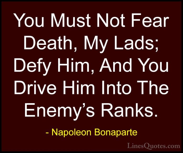 Napoleon Bonaparte Quotes (86) - You Must Not Fear Death, My Lads... - QuotesYou Must Not Fear Death, My Lads; Defy Him, And You Drive Him Into The Enemy's Ranks.