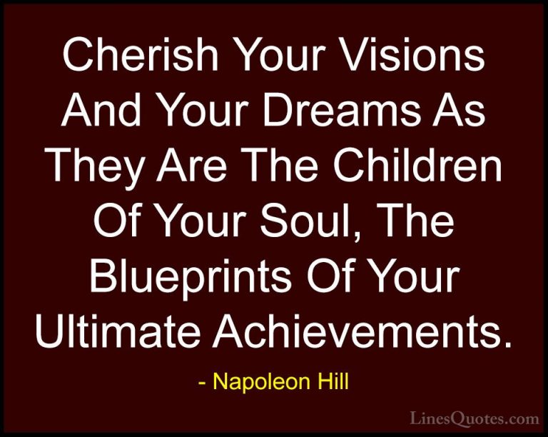 Napoleon Hill Quotes (12) - Cherish Your Visions And Your Dreams ... - QuotesCherish Your Visions And Your Dreams As They Are The Children Of Your Soul, The Blueprints Of Your Ultimate Achievements.