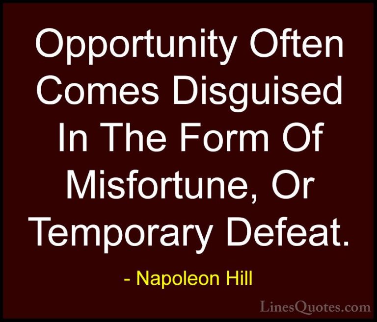 Napoleon Hill Quotes (17) - Opportunity Often Comes Disguised In ... - QuotesOpportunity Often Comes Disguised In The Form Of Misfortune, Or Temporary Defeat.